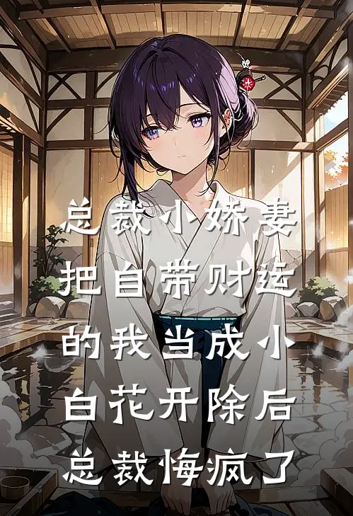 总裁小娇妻把自带财运的我当成小白花开除后，总裁悔疯了