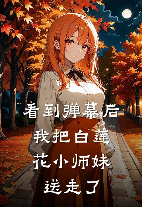 看到弹幕后，我把白莲花小师妹送走了