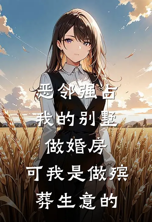 恶邻强占我的别墅做婚房，可我是做殡葬生意的