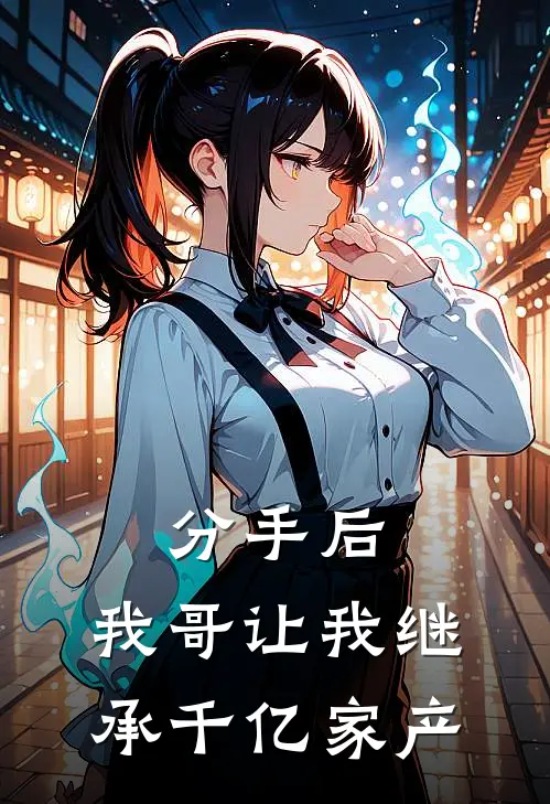 分手后，我哥让我继承千亿家产