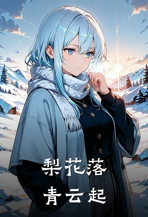 梨花落，青云起(林梨梨阿碧)热门小说大全_推荐完本小说梨花落，青云起林梨梨阿碧