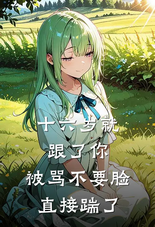 十六岁就跟了你，被骂不要脸直接踹了