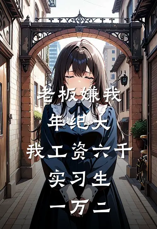 老板嫌我年纪大，我工资六千，实习生一万二