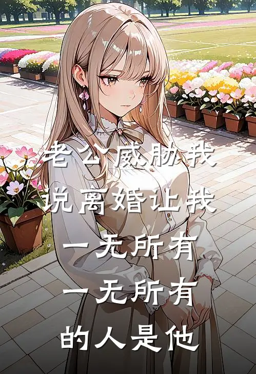 《老公威胁我说离婚让我一无所有，一无所有的人是他》陈昊林薇完本小说_陈昊林薇(老公威胁我说离婚让我一无所有，一无所有的人是他)全文免费阅读无弹窗大结局