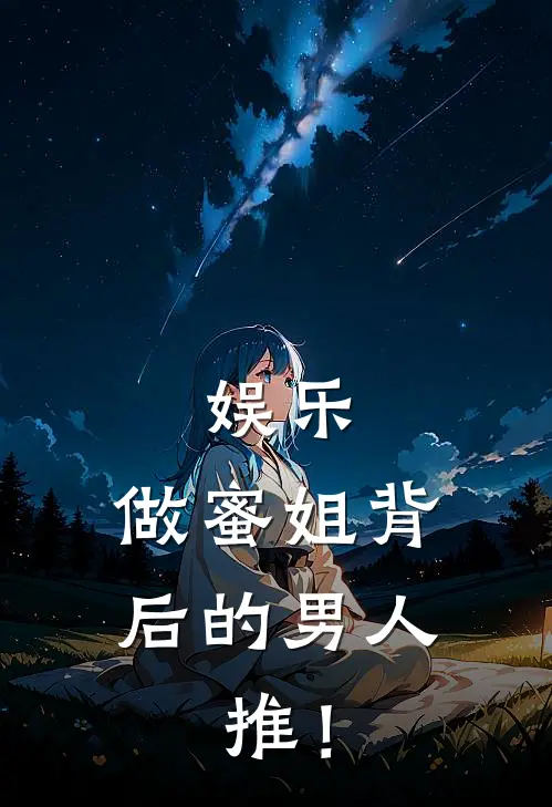 娱乐：做蜜姐背后的男人，推！韩光扬蜜完结版小说_最新章节列表娱乐：做蜜姐背后的男人，推！(韩光扬蜜)