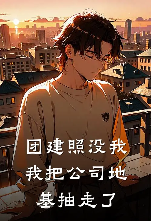 团建照没我，我把公司地基抽走了