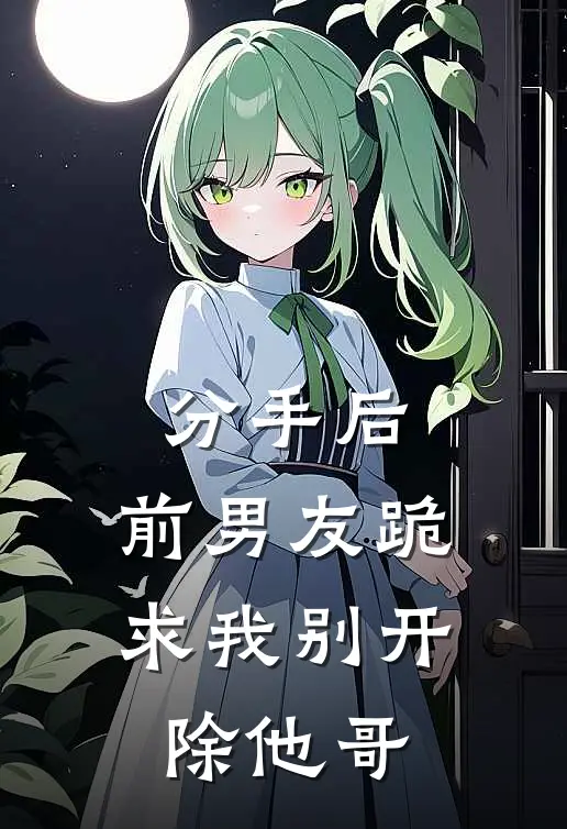 分手后，前男友跪求我别开除他哥(林浩苏念)_林浩苏念热门小说
