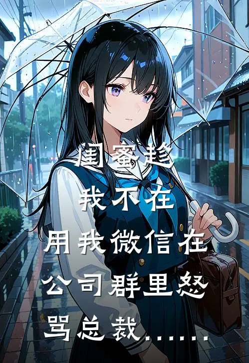 闺蜜趁我不在，用我微信在公司群里怒骂总裁……(林晚陈凯)_林晚陈凯热门小说