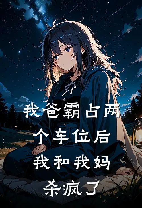 我爸霸占两个车位后，我和我妈杀疯了(姜姜妈)最新推荐小说_在哪看免费小说我爸霸占两个车位后，我和我妈杀疯了姜姜妈