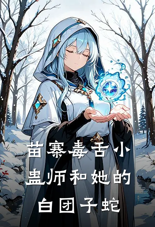 苗寨毒舌小蛊师和她的白团子蛇阿蛊雪团免费阅读全文_热门小说大全苗寨毒舌小蛊师和她的白团子蛇阿蛊雪团