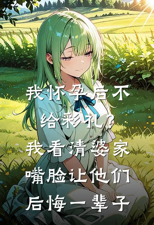 我怀孕后不给彩礼？我看清婆家嘴脸，让他们后悔一辈子周泽宇李欣怡完结小说免费阅读_热门免费小说我怀孕后不给彩礼？我看清婆家嘴脸，让他们后悔一辈子(周泽宇李欣怡)