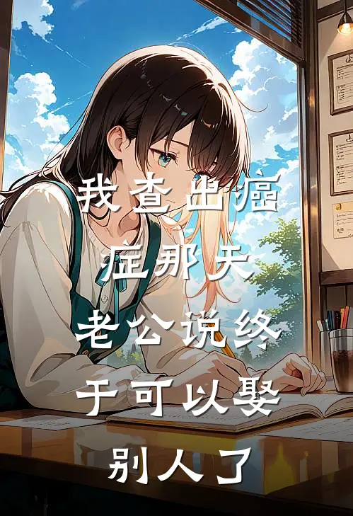 我查出癌症那天，老公说终于可以娶别人了王志明志明完结小说_完结版小说全文免费阅读我查出癌症那天，老公说终于可以娶别人了王志明志明