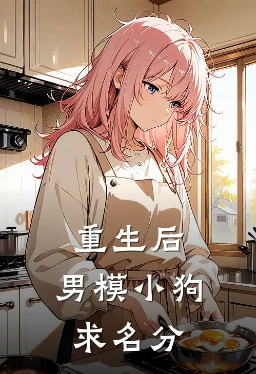 重生后，男模小狗求名分(云思蓁黎昕)在线阅读免费小说_完整版小说免费阅读重生后，男模小狗求名分(云思蓁黎昕)