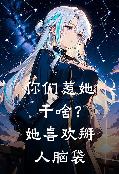 你们惹她干啥？她喜欢掰人脑袋云璃阿基鲁全章节免费在线阅读_《你们惹她干啥？她喜欢掰人脑袋》精彩小说