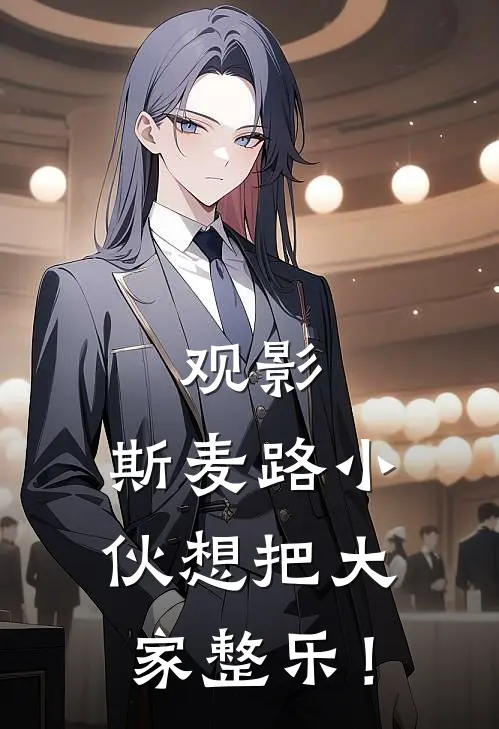 观影：斯麦路小伙想把大家整乐！伊凌泽塔全文阅读免费全集_免费小说观影：斯麦路小伙想把大家整乐！(伊凌泽塔)