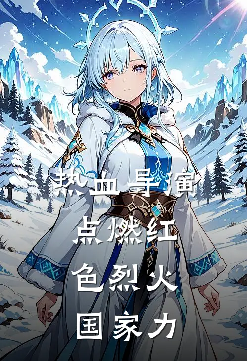 热血导演，点燃红色烈火，国家力(石天阿三)免费小说完结_最新推荐小说热血导演，点燃红色烈火，国家力(石天阿三)