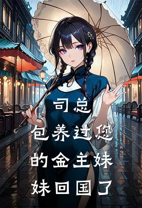 司总，包养过您的金主妹妹回国了(南柯司焕)免费小说大全_小说完结免费司总，包养过您的金主妹妹回国了南柯司焕