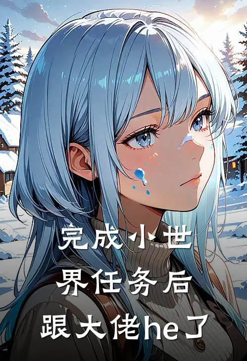 完成小世界任务后，跟大佬he了喻于楠傅彦热门小说免费阅读_完本完结小说完成小世界任务后，跟大佬he了(喻于楠傅彦)