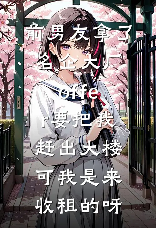 前男友拿了名企大厂offer要把我赶出大楼，可我是来收租的呀(无缝管培生)最新小说_免费阅读完整版小说前男友拿了名企大厂offer要把我赶出大楼，可我是来收租的呀(无缝管培生)