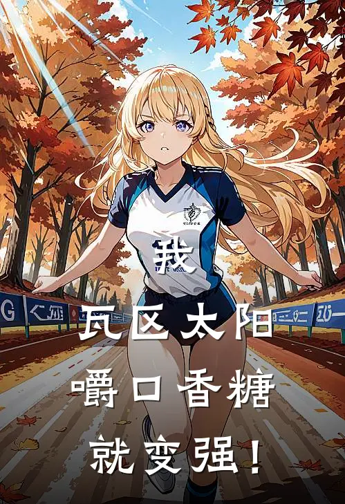 我，瓦区太阳，嚼口香糖就变强！(林夏成豪)小说全文免费阅读_无弹窗全文免费阅读我，瓦区太阳，嚼口香糖就变强！(林夏成豪)