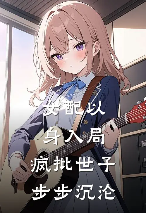 女配以身入局，疯批世子步步沉沦