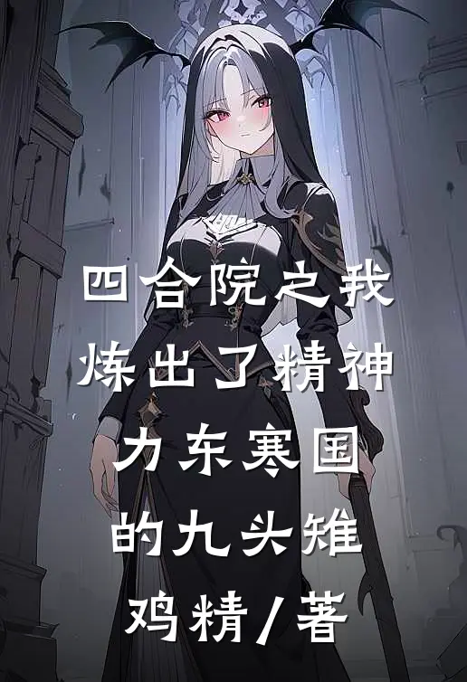 四合院之我炼出了精神力东寒国的九头雉鸡精 / 著