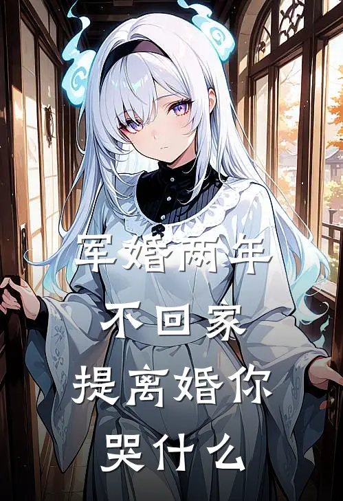 军婚两年不回家，提离婚你哭什么刘素琴夏七月免费阅读全文_热门小说大全军婚两年不回家，提离婚你哭什么刘素琴夏七月