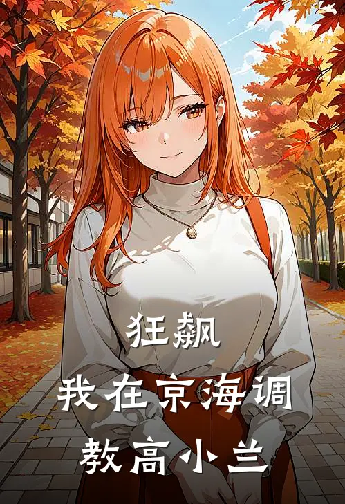 狂飙：我在京海调教高小兰林羽安欣最新推荐小说_完结版小说推荐狂飙：我在京海调教高小兰林羽安欣