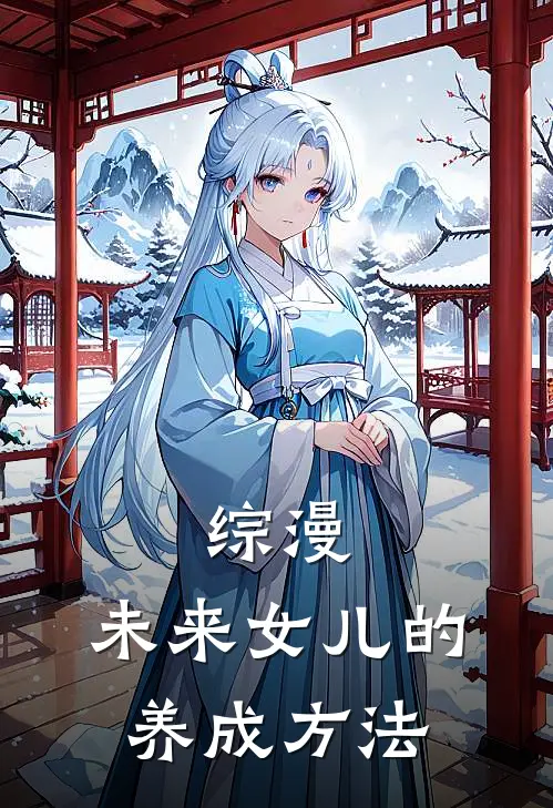 综漫：未来女儿的养成方法新垣泷萝莉小说免费阅读无弹窗_完结版小说全文免费阅读综漫：未来女儿的养成方法(新垣泷萝莉)