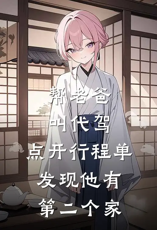 抖音热门(帮老爸叫代驾，点开行程单发现他有第二个家)全章节在线阅读_(帮老爸叫代驾，点开行程单发现他有第二个家)完结版免费阅读