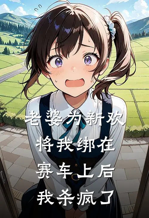 老婆为新欢将我绑在赛车上后，我杀疯了