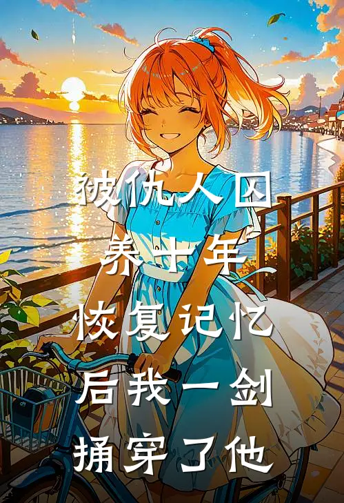 被仇人囚养十年，恢复记忆后我一剑捅穿了他沈昭绾绾完整版小说_最新章节列表被仇人囚养十年，恢复记忆后我一剑捅穿了他(沈昭绾绾)